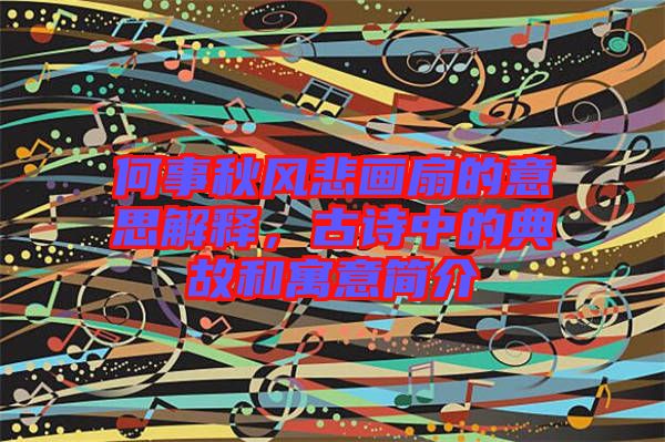 何事秋風(fēng)悲畫扇的意思解釋，古詩中的典故和寓意簡介