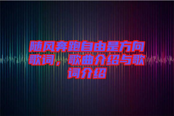 隨風(fēng)奔跑自由是方向歌詞，歌曲介紹與歌詞介紹