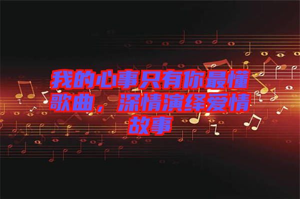 我的心事只有你最懂歌曲，深情演繹愛情故事