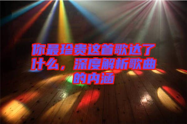 你最珍貴這首歌達了什么，深度解析歌曲的內涵