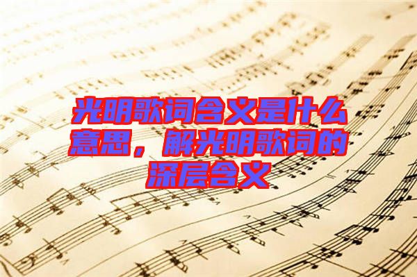 光明歌詞含義是什么意思，解光明歌詞的深層含義