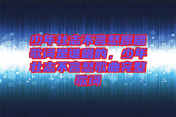 少年壯志不言愁原唱歌詞是誰唱的，少年壯志不言愁歌曲完整歌詞