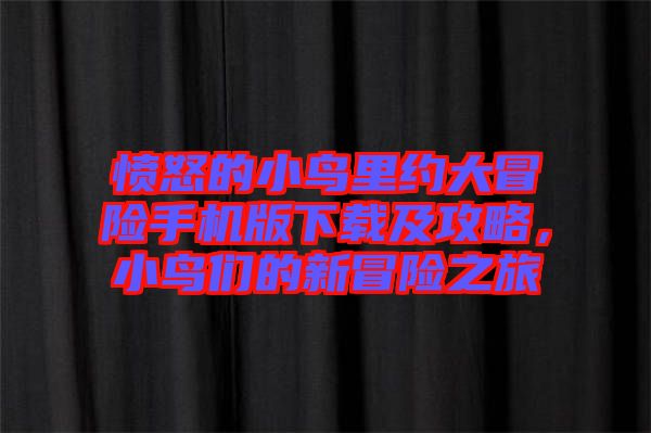 憤怒的小鳥里約大冒險手機(jī)版下載及攻略，小鳥們的新冒險之旅