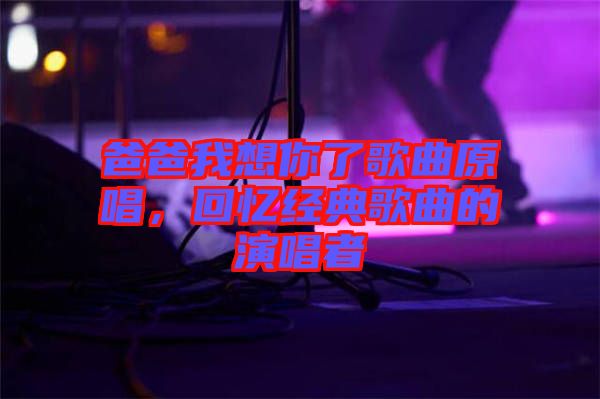 爸爸我想你了歌曲原唱，回憶經(jīng)典歌曲的演唱者