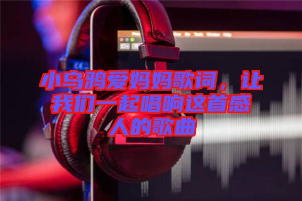 小烏鴉愛媽媽歌詞，讓我們一起唱響這首感人的歌曲