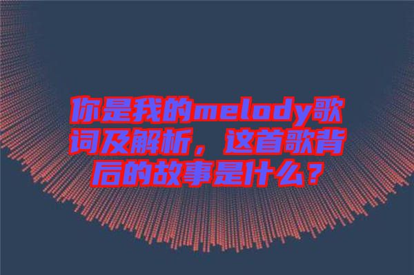 你是我的melody歌詞及解析，這首歌背后的故事是什么？