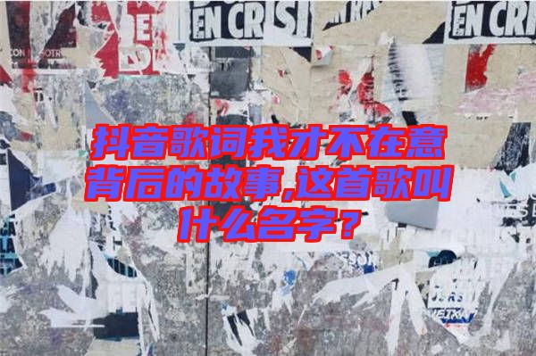 抖音歌詞我才不在意背后的故事,這首歌叫什么名字？