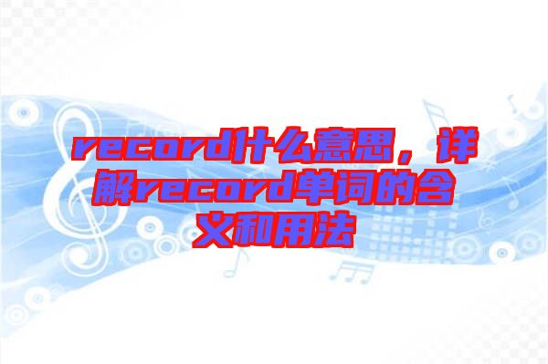 record什么意思，詳解record單詞的含義和用法