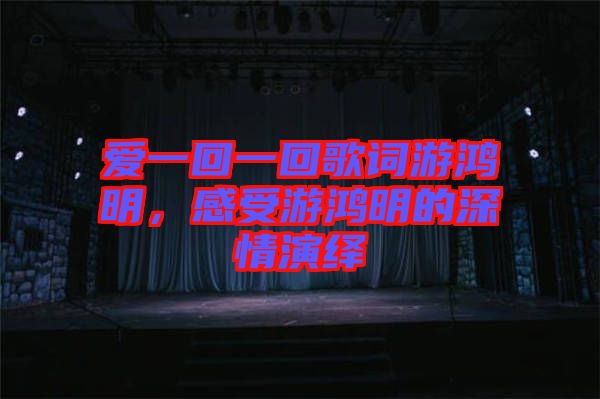 愛一回一回歌詞游鴻明，感受游鴻明的深情演繹