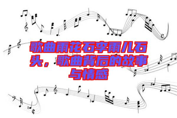 歌曲雨花石李雨兒石頭，歌曲背后的故事與情感