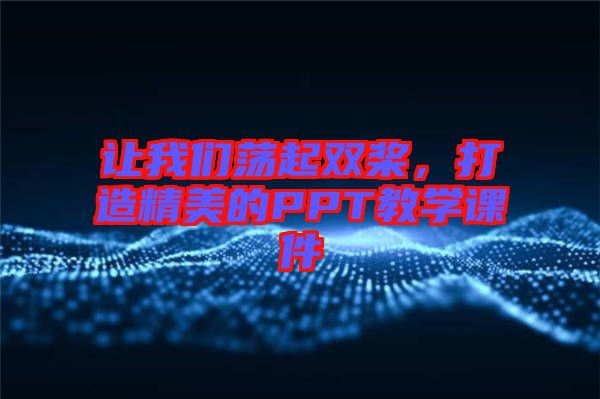 讓我們蕩起雙槳，打造精美的PPT教學(xué)課件