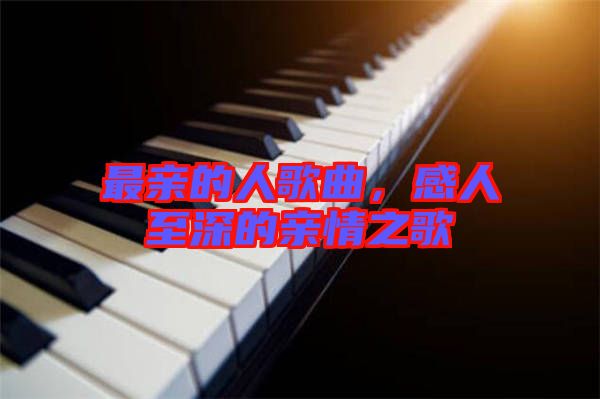 最親的人歌曲，感人至深的親情之歌