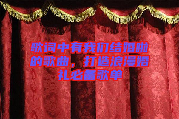 歌詞中有我們結(jié)婚啦的歌曲，打造浪漫婚禮必備歌單