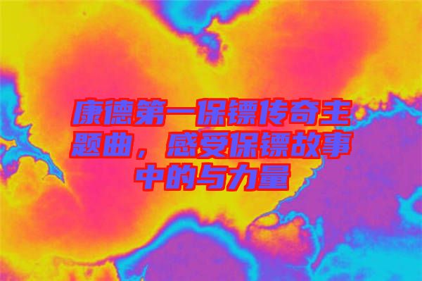 康德第一保鏢傳奇主題曲，感受保鏢故事中的與力量