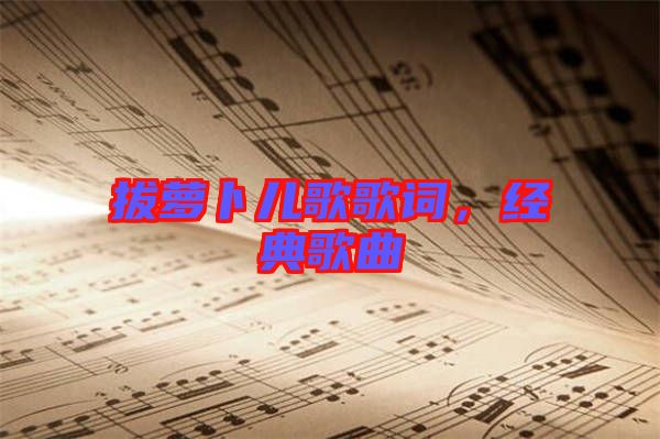 拔蘿卜兒歌歌詞，經(jīng)典歌曲