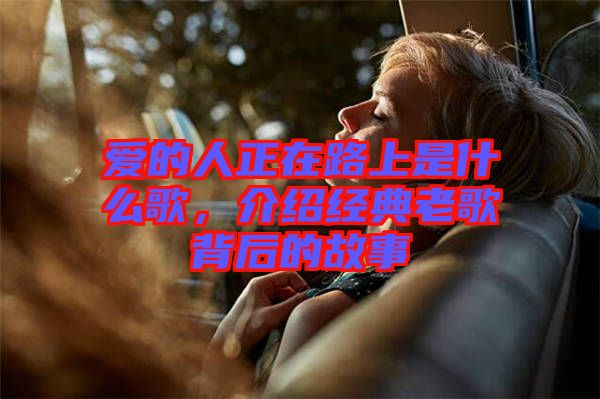 愛的人正在路上是什么歌，介紹經(jīng)典老歌背后的故事