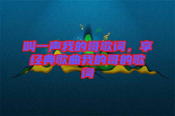 叫一聲我的哥歌詞，享經(jīng)典歌曲我的哥的歌詞