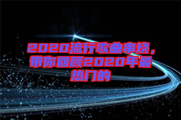 2020流行歌曲串燒，帶你回顧2020年最熱門(mén)的