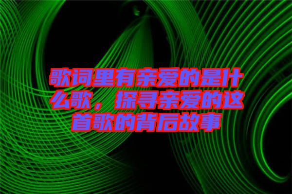 歌詞里有親愛的是什么歌，探尋親愛的這首歌的背后故事