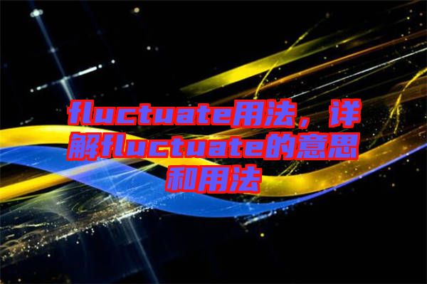 fluctuate用法，詳解fluctuate的意思和用法