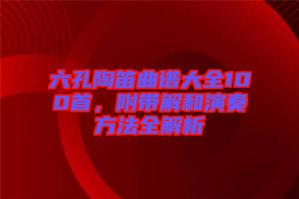 六孔陶笛曲譜大全100首，附帶解和演奏方法全解析