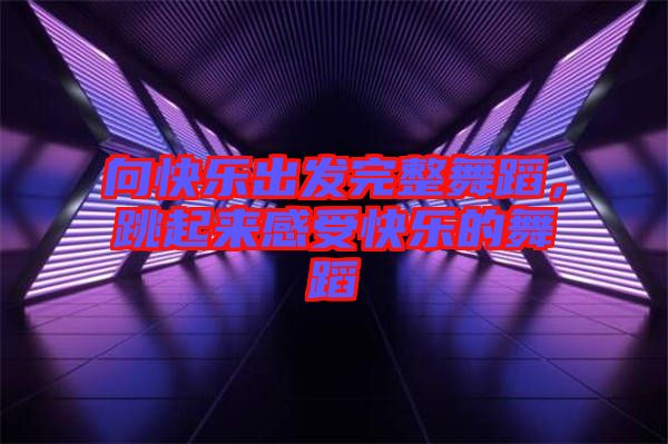 向快樂出發(fā)完整舞蹈，跳起來感受快樂的舞蹈