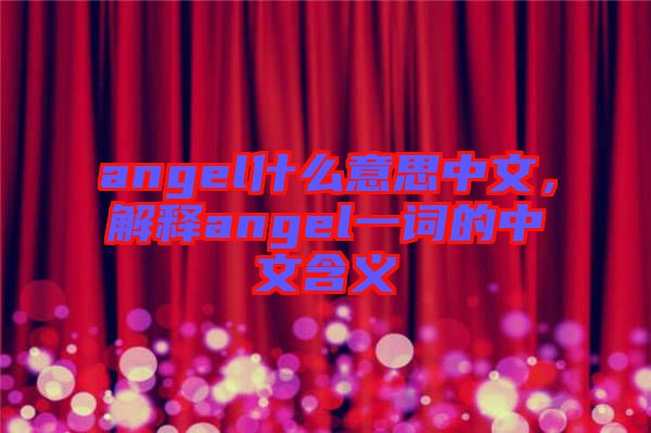 angel什么意思中文，解釋angel一詞的中文含義