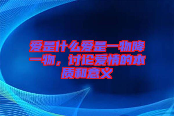 愛是什么愛是一物降一物，討論愛情的本質(zhì)和意義