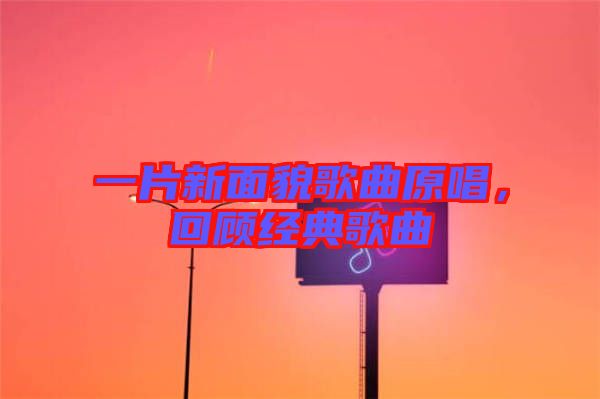 一片新面貌歌曲原唱，回顧經(jīng)典歌曲