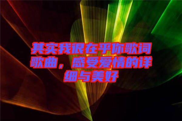 其實(shí)我很在乎你歌詞歌曲，感受愛情的詳細(xì)與美好