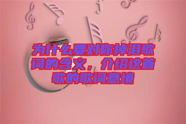 為什么要對(duì)你掉淚歌詞的含義，介紹這首歌的歌詞意境