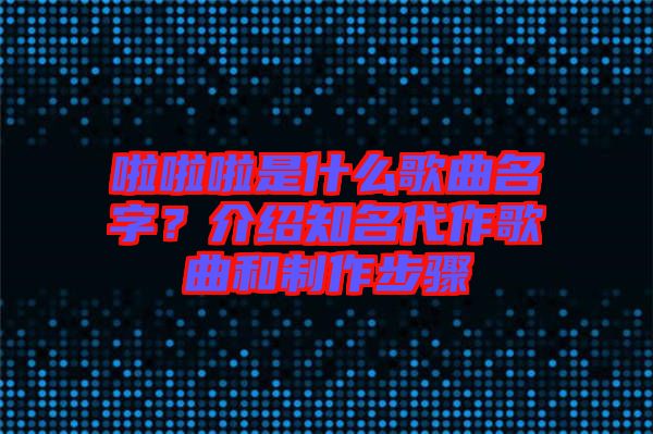 啦啦啦是什么歌曲名字？介紹知名代作歌曲和制作步驟