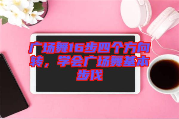 廣場舞16步四個方向轉(zhuǎn)，學(xué)會廣場舞基本步伐