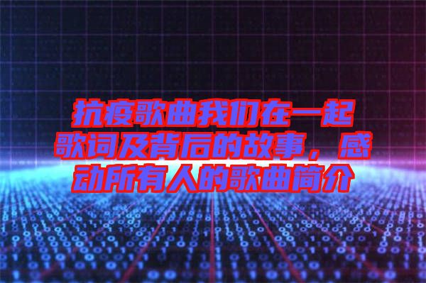 抗疫歌曲我們在一起歌詞及背后的故事，感動所有人的歌曲簡介