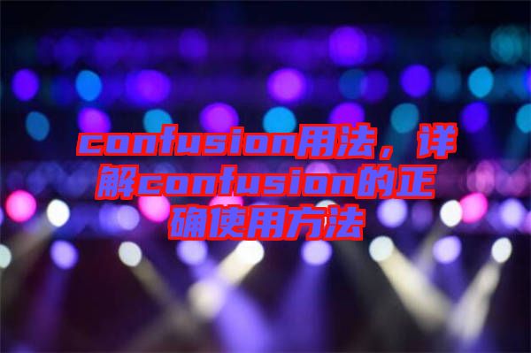 confusion用法，詳解confusion的正確使用方法