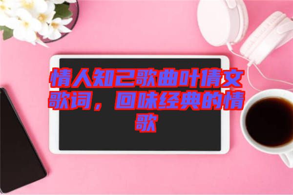 情人知己歌曲葉倩文歌詞，回味經(jīng)典的情歌