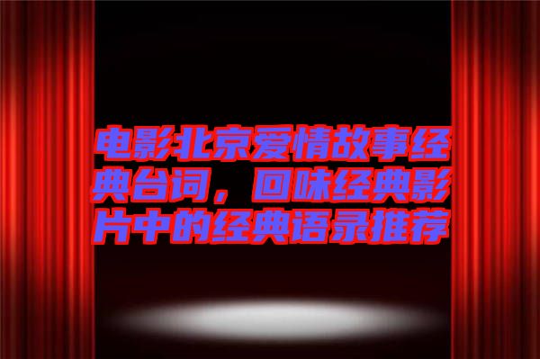 電影北京愛情故事經(jīng)典臺詞，回味經(jīng)典影片中的經(jīng)典語錄推薦