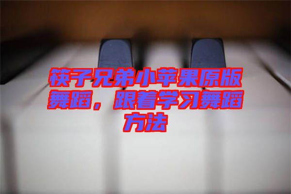 筷子兄弟小蘋果原版舞蹈，跟著學(xué)習(xí)舞蹈方法