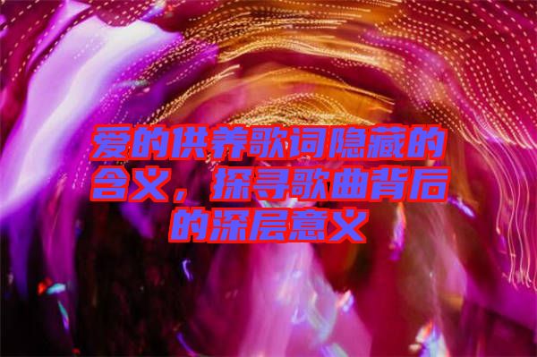 愛的供養(yǎng)歌詞隱藏的含義，探尋歌曲背后的深層意義