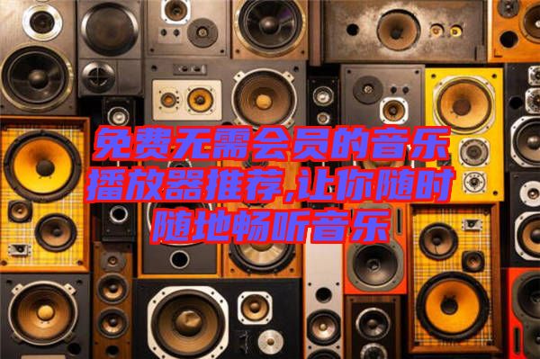 免費(fèi)無需會員的音樂播放器推薦,讓你隨時(shí)隨地暢聽音樂