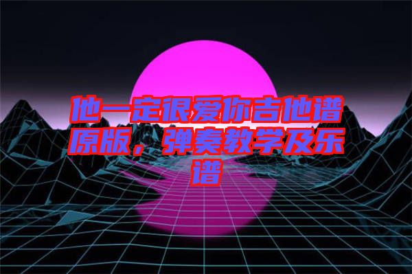 他一定很愛你吉他譜原版，彈奏教學及樂譜