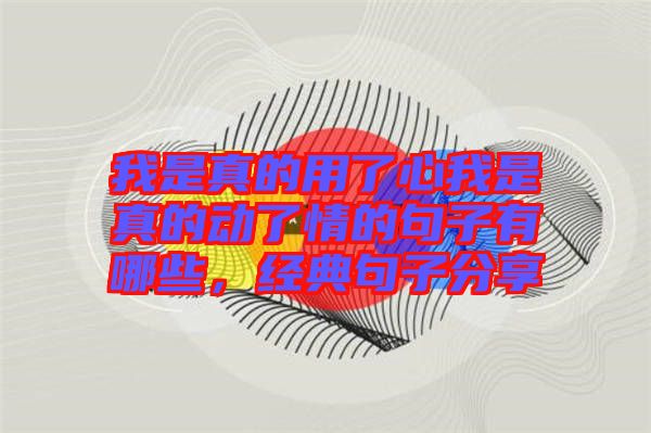 我是真的用了心我是真的動了情的句子有哪些，經(jīng)典句子分享