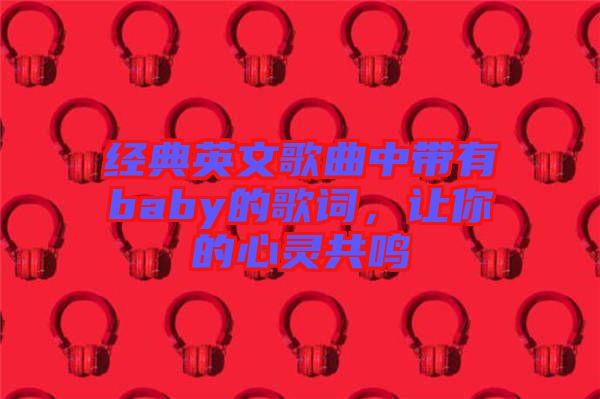 經(jīng)典英文歌曲中帶有baby的歌詞，讓你的心靈共鳴