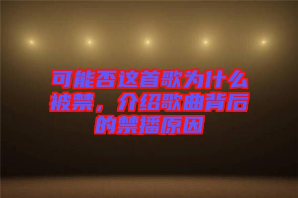 可能否這首歌為什么被禁，介紹歌曲背后的禁播原因