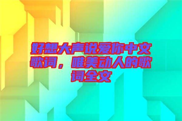 好想大聲說愛你中文歌詞，唯美動人的歌詞全文