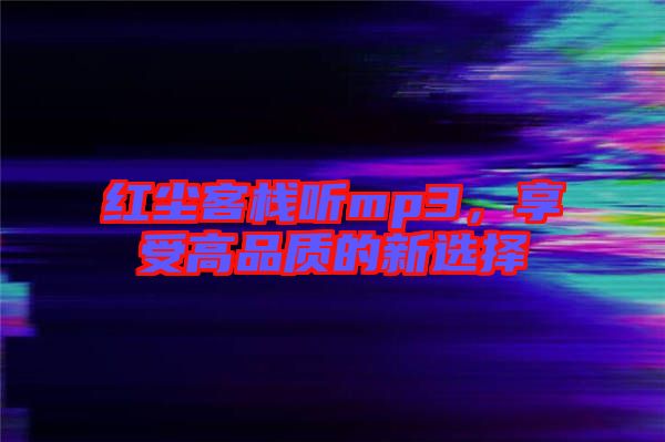 紅塵客棧聽mp3，享受高品質(zhì)的新選擇