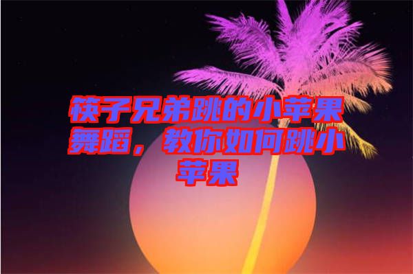 筷子兄弟跳的小蘋果舞蹈，教你如何跳小蘋果