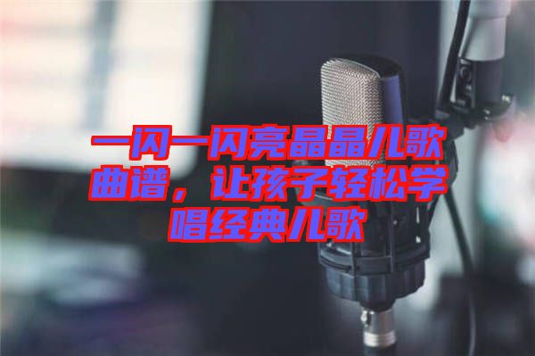 一閃一閃亮晶晶兒歌曲譜，讓孩子輕松學(xué)唱經(jīng)典兒歌