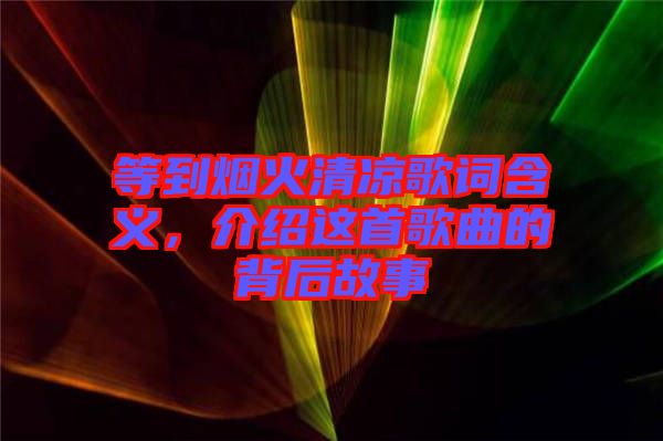 等到煙火清涼歌詞含義，介紹這首歌曲的背后故事