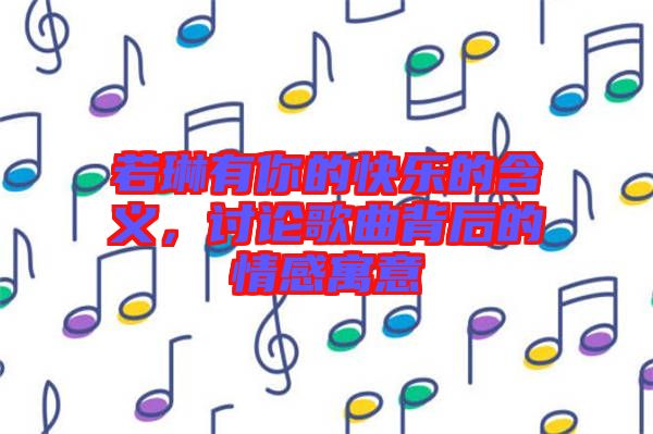 若琳有你的快樂的含義，討論歌曲背后的情感寓意